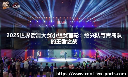 2025世界街舞大赛小组赛首轮：绍兴队与青岛队的王者之战