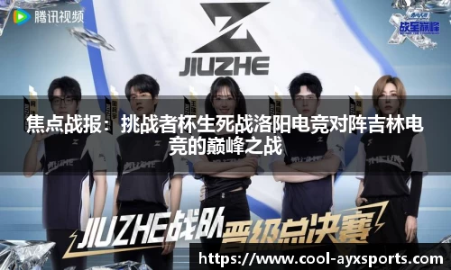 焦点战报：挑战者杯生死战洛阳电竞对阵吉林电竞的巅峰之战