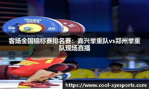 客场全国锦标赛排名赛：嘉兴举重队vs郑州举重队现场直播