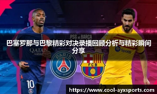 巴塞罗那与巴黎精彩对决录播回顾分析与精彩瞬间分享